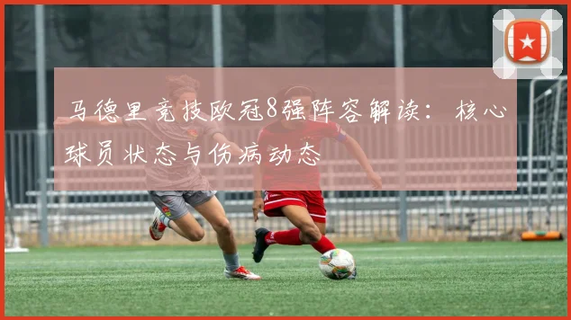 马德里竞技欧冠8强阵容解读：核心球员状态与伤病动态