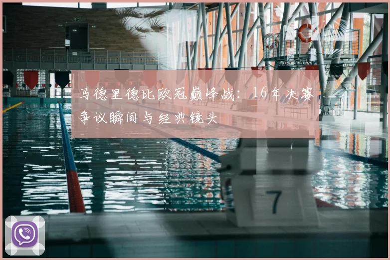 马德里德比欧冠巅峰战：16年决赛争议瞬间与经典镜头