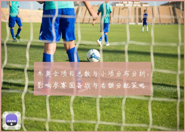冬奥会项目总数与小项分布分析，影响参赛国备战与名额分配策略