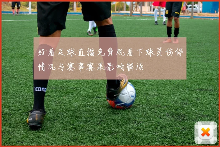 好看足球直播免费观看下球员伤停情况与赛事赛果影响解读