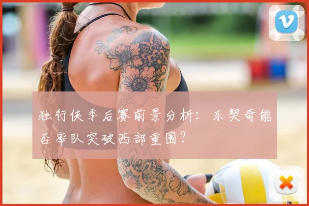 独行侠季后赛前景分析：东契奇能否率队突破西部重围？