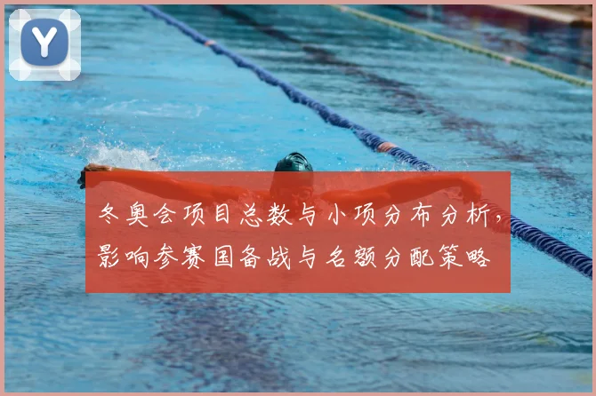冬奥会项目总数与小项分布分析，影响参赛国备战与名额分配策略