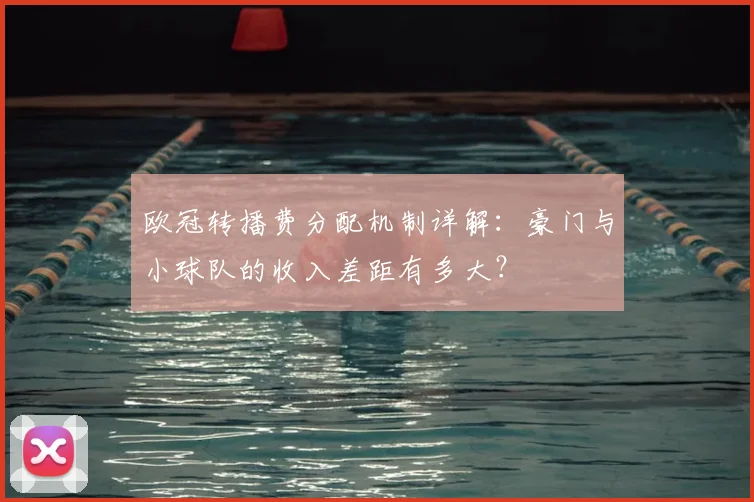 欧冠转播费分配机制详解：豪门与小球队的收入差距有多大？