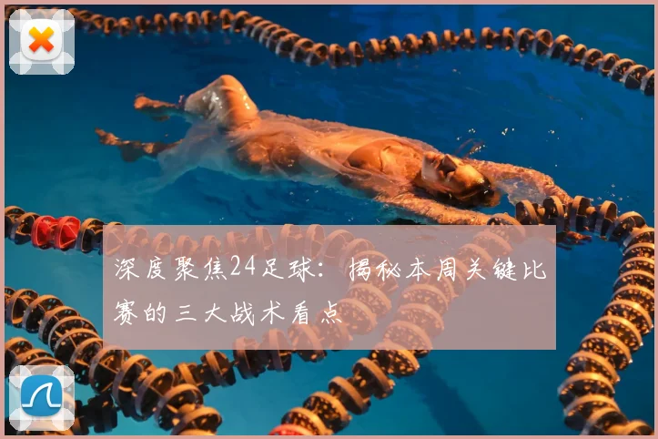 深度聚焦24足球：揭秘本周关键比赛的三大战术看点