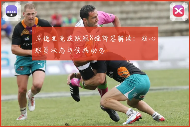 马德里竞技欧冠8强阵容解读：核心球员状态与伤病动态