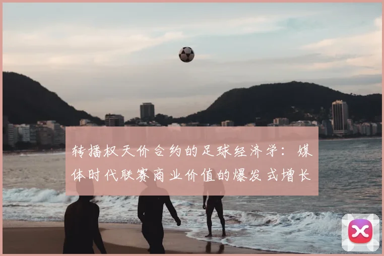转播权天价合约的足球经济学：媒体时代联赛商业价值的爆发式增长