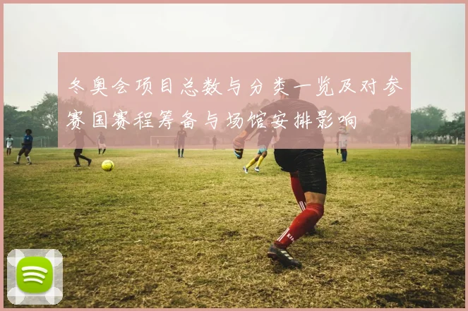冬奥会项目总数与分类一览及对参赛国赛程筹备与场馆安排影响